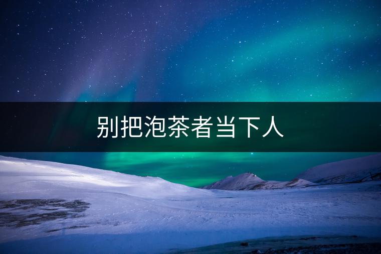 別把泡茶者當下人