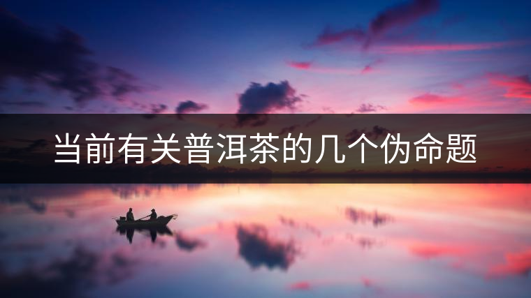 當前有關普洱茶的幾個偽命題