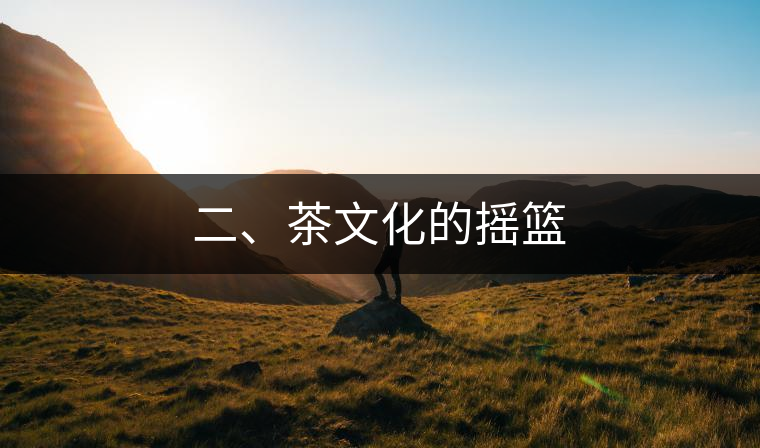 二、茶文化的搖籃 二、茶文化的搖籃