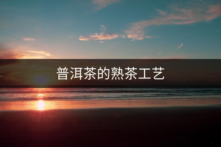 普洱茶的熟茶工藝