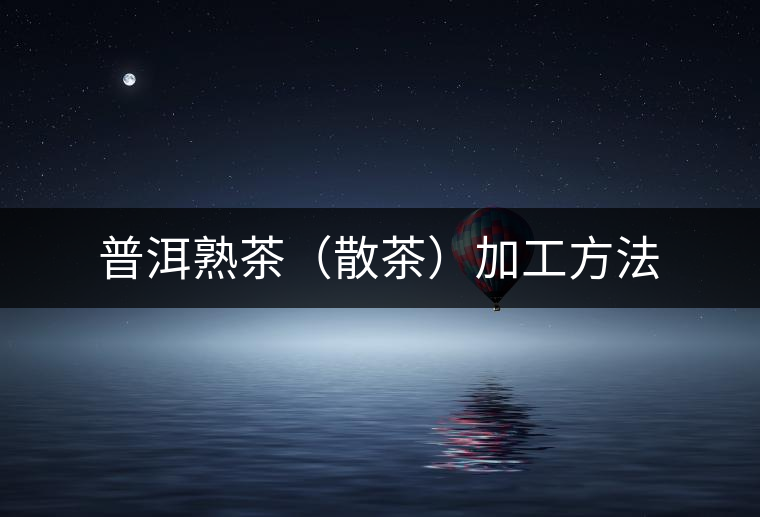 普洱熟茶(散茶)加工方法 普洱熟茶(散茶)加工方法