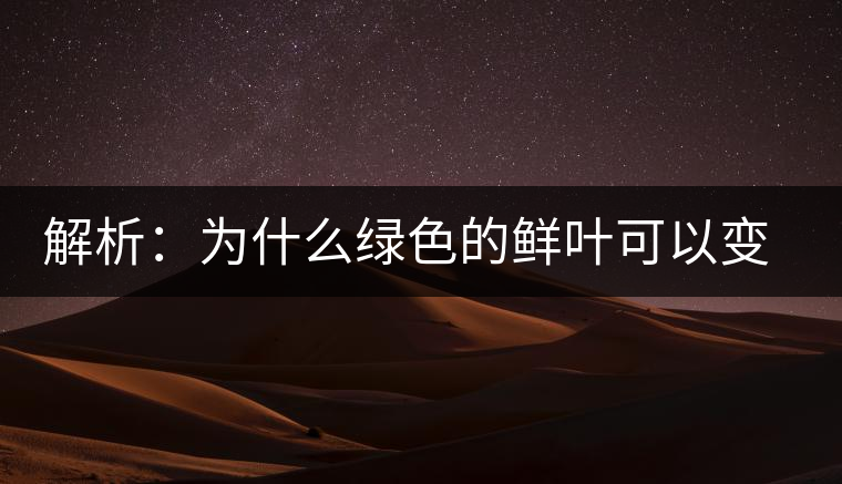 解析：為什么綠色的鮮葉可以變?yōu)榧t色的茶葉？