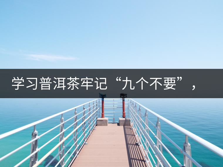 學習普洱茶牢記“九個不要”，避免入坑