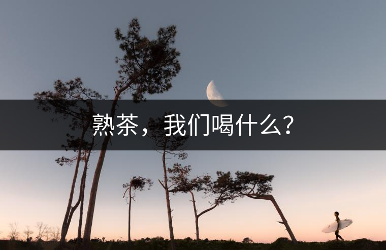 熟茶，我們喝什么？