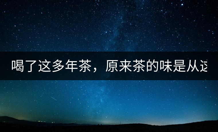 喝了這多年茶，原來茶的味是從這里來的！