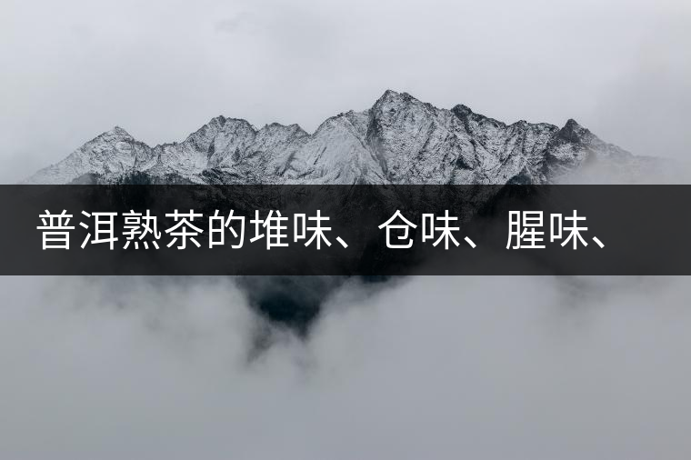 普洱熟茶的堆味、倉味、腥味、糯米味到底是指什么？