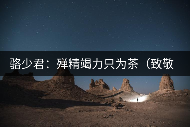 駱少君：殫精竭力只為茶（致敬逝世的院長(zhǎng)駱少君）