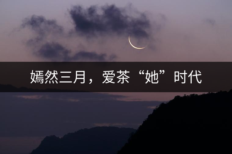 嫣然三月，愛(ài)茶“她”時(shí)代