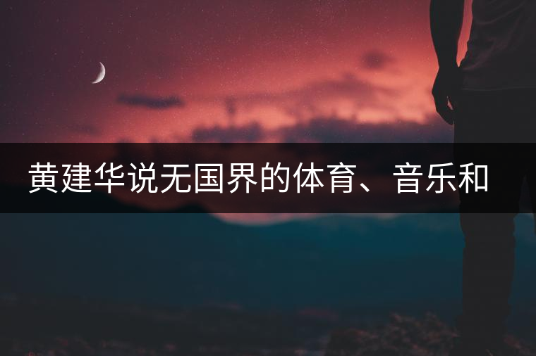 黃建華說無國界的體育、音樂和茶