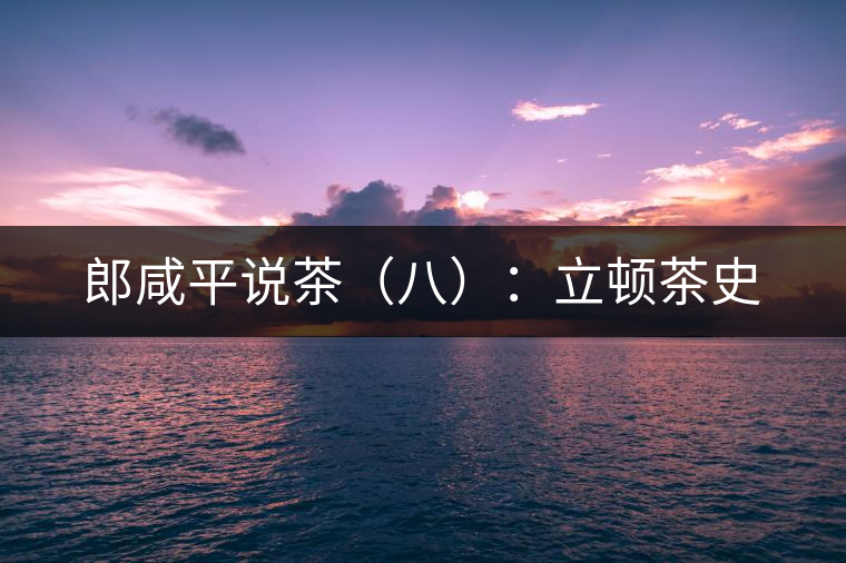 郎咸平說(shuō)茶(八):立頓茶史 郎咸平說(shuō)茶(八):立頓茶史
