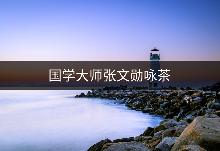 國學大師張文勛詠茶 國學大師張文勛詠茶