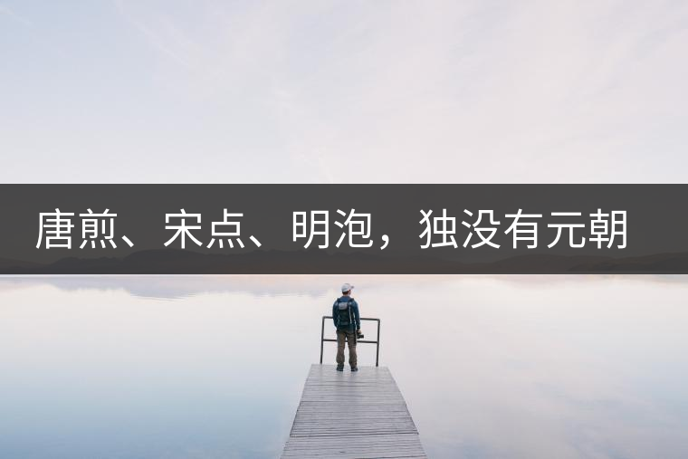 唐煎、宋點(diǎn)、明泡，獨(dú)沒有元朝的，難道元朝人不喝茶？