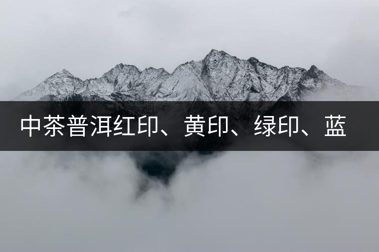 中茶普洱紅印、黃印、綠印、藍(lán)印的含義