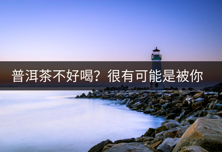 普洱茶不好喝？很有可能是被你放壞的