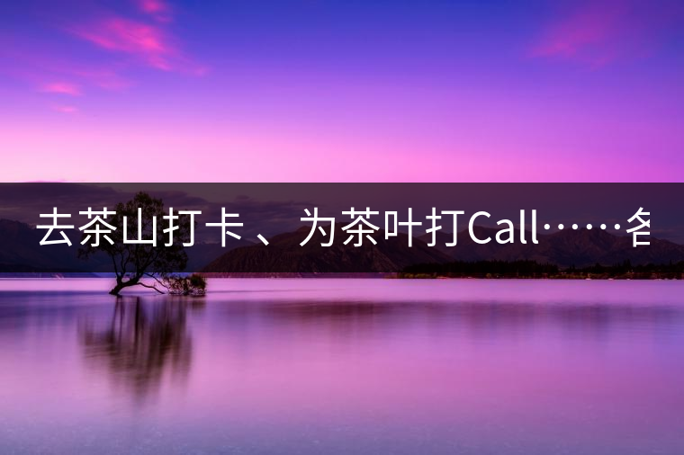 去茶山打卡 、為茶葉打Call……各路人馬為何如此鐘愛(ài)產(chǎn)地源頭？ 2018-04-09 18:14 興