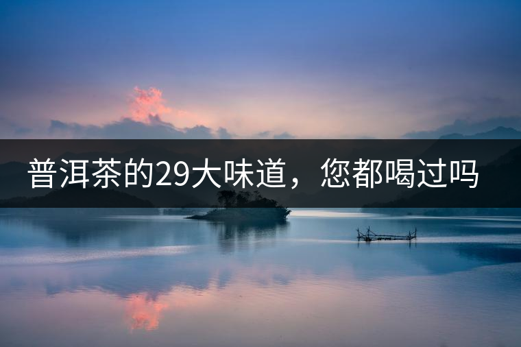 普洱茶的29大味道，您都喝過(guò)嗎？