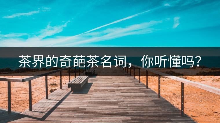 茶界的奇葩茶名詞，你聽懂嗎？