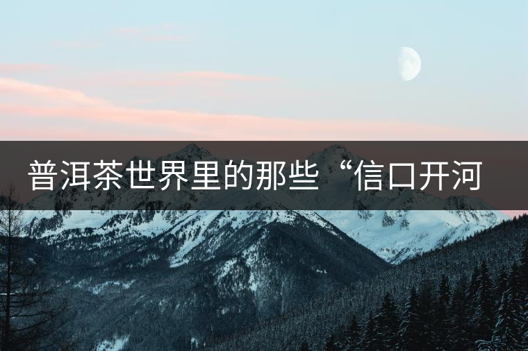 普洱茶世界里的那些“信口開河”，你躺槍了嗎？