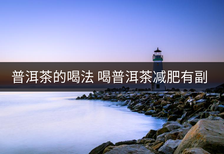 普洱茶的喝法 喝普洱茶減肥有副作用嗎？