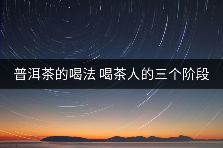 普洱茶的喝法 喝茶人的三個(gè)階段