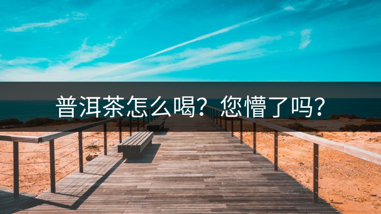 普洱茶怎么喝？您懵了嗎？