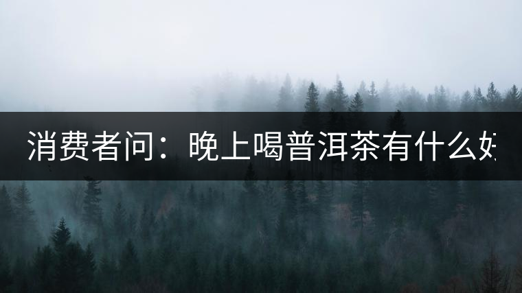 消費者問：晚上喝普洱茶有什么好處？