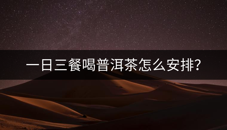 一日三餐喝普洱茶怎么安排？