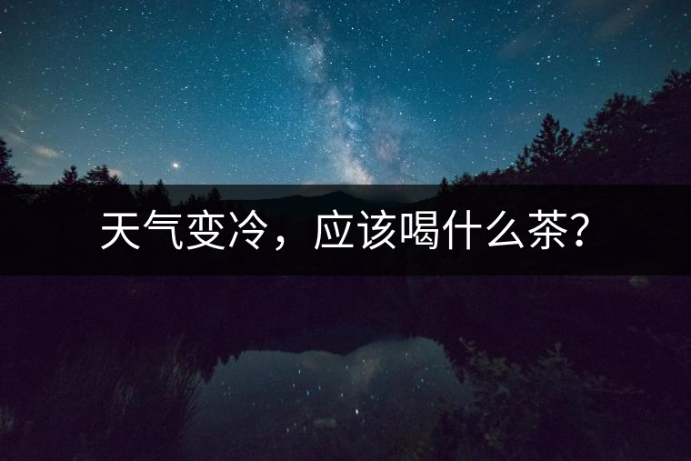 天氣變冷，應(yīng)該喝什么茶？