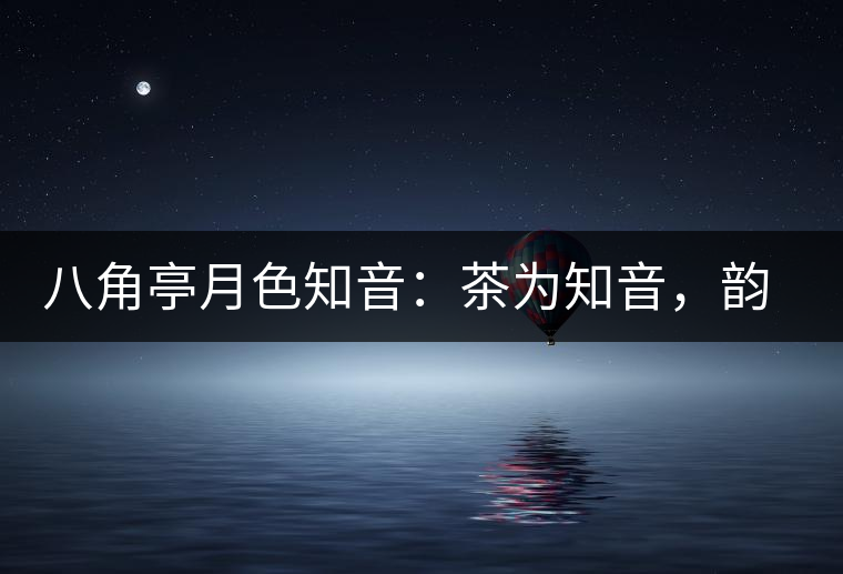 八角亭月色知音：茶為知音，韻味無(wú)窮