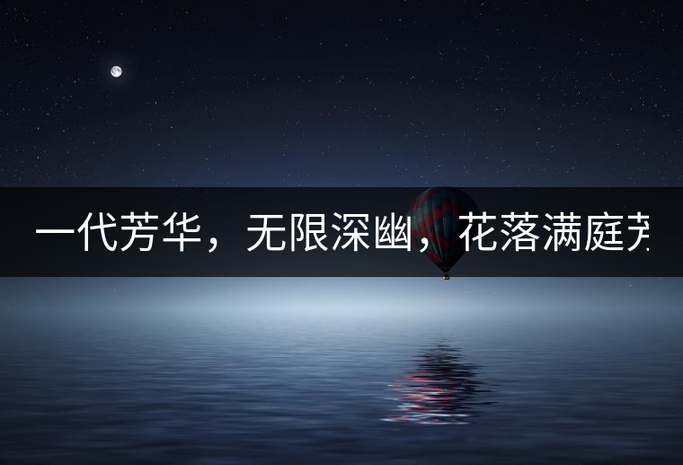 一代芳華，無限深幽，花落滿庭芳！