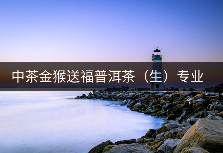中茶金猴送福普洱茶(生)專業(yè)品評(píng) 中茶金猴送福普洱茶(生)專業(yè)品評(píng)