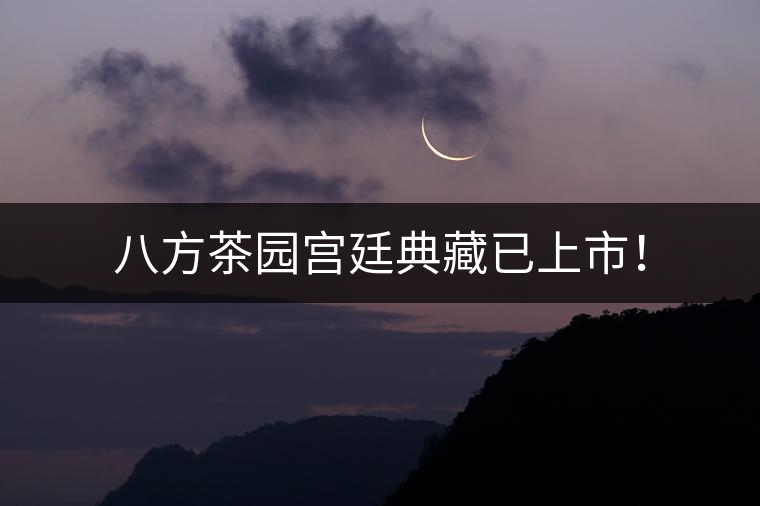 八方茶園宮廷典藏已上市！