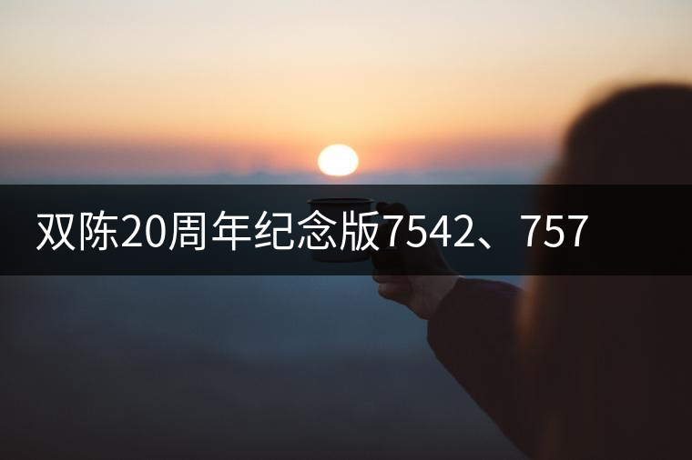 雙陳20周年紀(jì)念版7542、7572今日正式上市