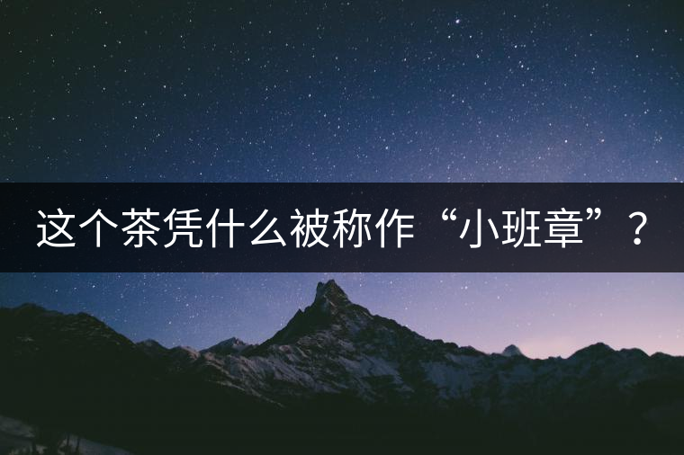 這個(gè)茶憑什么被稱作“小班章”？