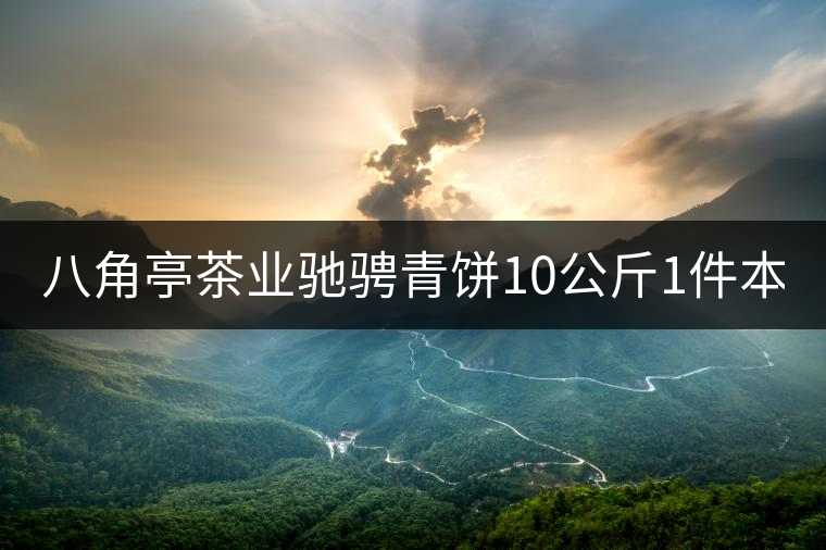 八角亭茶業(yè)馳騁青餅10公斤1件本月18上市！敬請(qǐng)品茗！