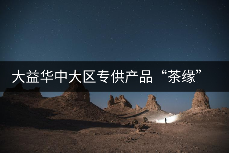 大益華中大區(qū)專(zhuān)供產(chǎn)品“茶緣”隆重上市