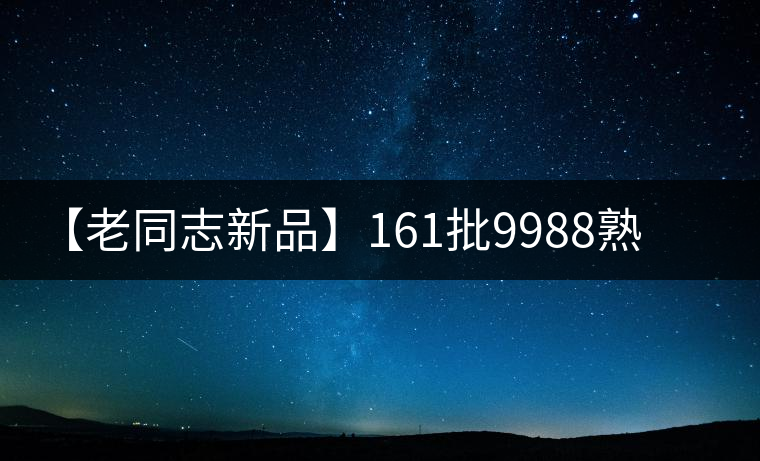 【老同志新品】161批9988熟磚上市 【老同志新品】161批9988熟磚上市