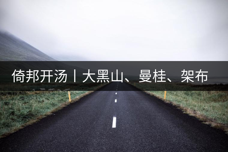 倚邦開湯丨大黑山、曼桂、架布、貓耳朵