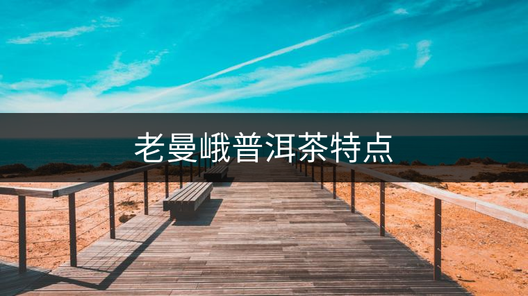 老曼峨普洱茶特點(diǎn) 老曼峨普洱茶特點(diǎn)