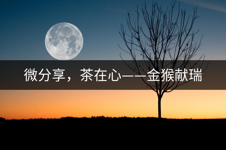 微分享，茶在心——金猴獻(xiàn)瑞