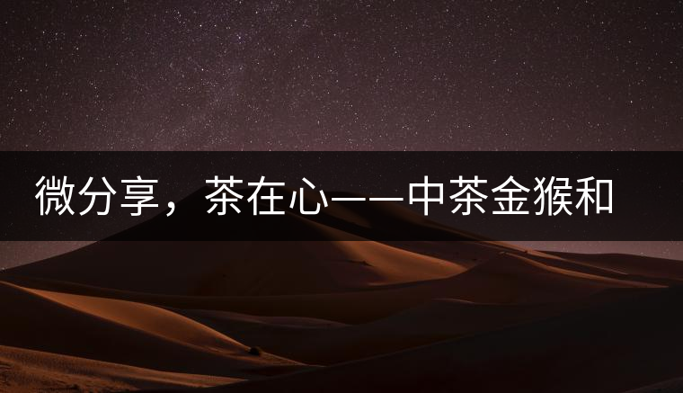 微分享，茶在心——中茶金猴和祥羊