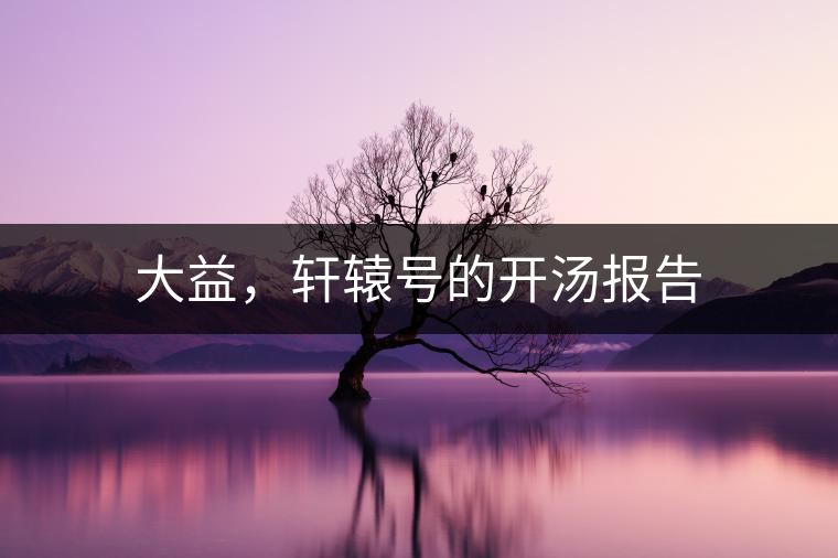 大益，軒轅號的開湯報告