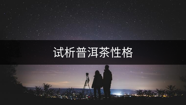 試析普洱茶性格 試析普洱茶性格