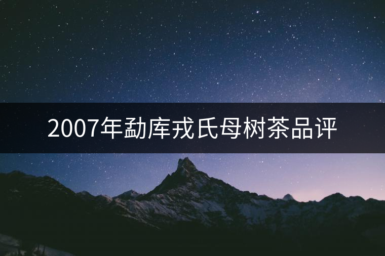 2007年勐庫戎氏母樹茶品評 2007年勐庫戎氏母樹茶品評