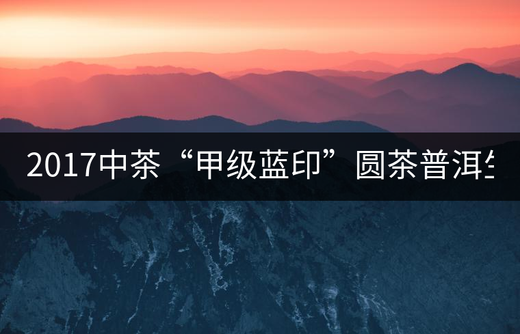 2017中茶“甲級(jí)藍(lán)印”圓茶普洱生茶357g/餅