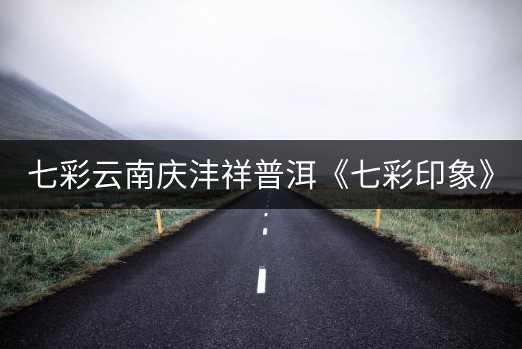 七彩云南慶灃祥普洱《七彩印象》 七彩云南慶灃祥普洱《七彩印象》