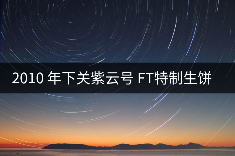 2010 年下關(guān)紫云號 FT特制生餅開湯