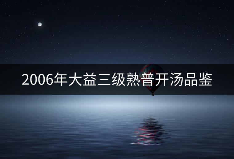 2006年大益三級熟普開湯品鑒 2006年大益三級熟普開湯品鑒