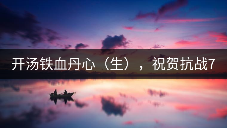 開湯鐵血丹心（生），祝賀抗戰(zhàn)70年周年勝利
