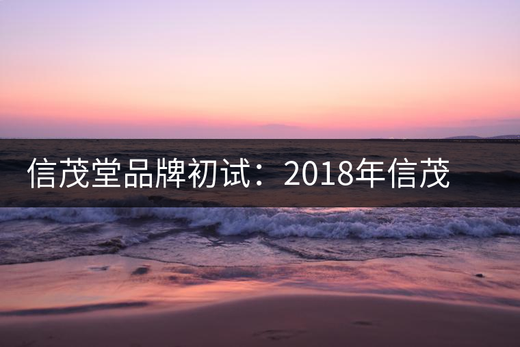信茂堂品牌初試:2018年信茂堂小喬茶生茶試用評(píng)測報(bào)告 信茂堂品牌初試:2018年信茂堂小喬茶生茶試用評(píng)測報(bào)告